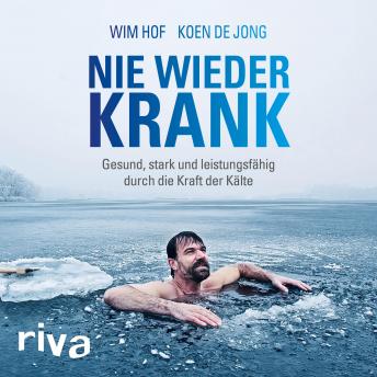 Nie wieder krank: Gesund, stark und leistungsfähig durch die Kraft der Kälte, Audio book by Wim Hof, Koen De Jong