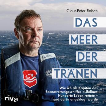 [German] - Das Meer der Tränen: Wie ich als Kapitän des Seenotrettungsschiffes 'Lifeline' Hunderte Leben rettete - und dafür angeklagt wurde. Mit einem Vorwort von Udo Lindenberg