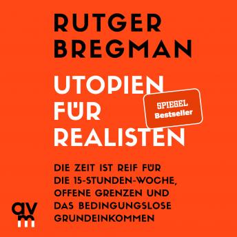 Utopien für Realisten: Die Zeit ist reif für die 15-Stunden-Woche, offene Grenzen und das bedingungslose Grundeinkommen, Rutger Bregman