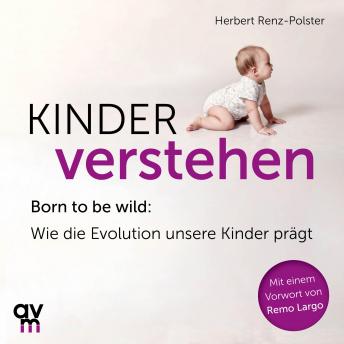 [German] - Kinder verstehen: Born to be wild: Wie die Evolution unsere Kinder prägt. Mit einem Vorwort von Remo Largo