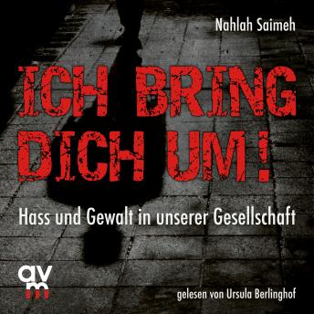 Ich bring dich um!: Hass und Gewalt in unserer Gesellschaft, Audio book by Nahlah Saimeh