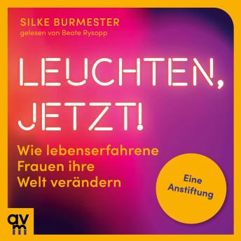 [German] - Leuchten, jetzt!: Wie lebenserfahrene Frauen ihre Welt verändern. Eine Anstiftung | Bestsellerautorin über die Stärke alternder Frauen