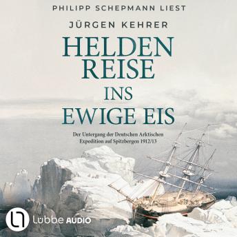 [German] - Heldenreise ins ewige Eis - Der Untergang der Deutschen Arktischen Expedition auf Spitzbergen 1912/13 (Ungekürzt)