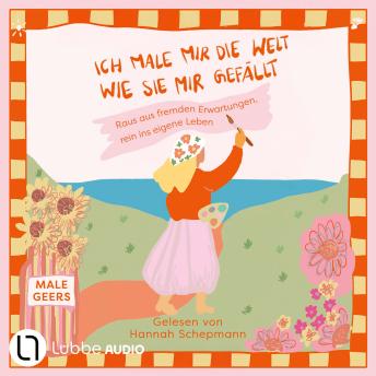 [German] - Ich male mir die Welt, wie sie mir gefällt - Raus aus fremden Erwartungen, rein ins eigene Leben (Ungekürzt)