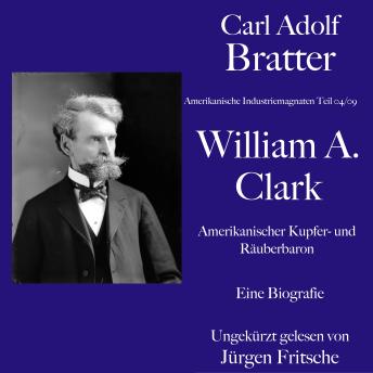 [German] - Carl Adolf Bratter: William Andrews Clark. Amerikanischer Kupfer- und Räuberbaron. Eine Biografie: Amerikanische Industriemagnaten