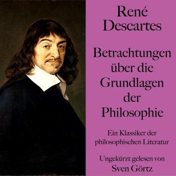 [German] - René Descartes: Betrachtungen über die Grundlagen der Philosophie: Ein Klassiker der philosophischen Literatur. Ungekürzt gelesen