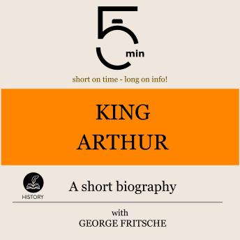 Download King Arthur: A short biography: 5 Minutes: Short on time - long on info! by 5 Minute Biographies, George Fritsche