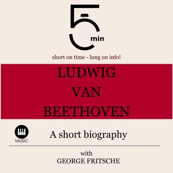 Ludwig van Beethoven: A short biography: 5 Minutes: Short on time - long on info!