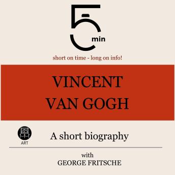 Vincent van Gogh: A short biography: 5 Minutes: Short on time - long on info!