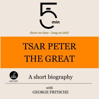 Tsar Peter the Great: A short biography: 5 Minutes: Short on time - long on info!