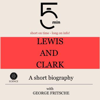 Lewis and Clark: A short biography: 5 Minutes: Short on time – long on info!