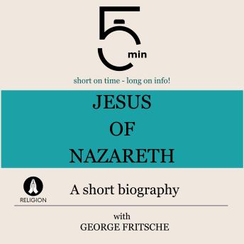 Jesus of Nazareth: A short biography: 5 Minutes: Short on time – long on info!