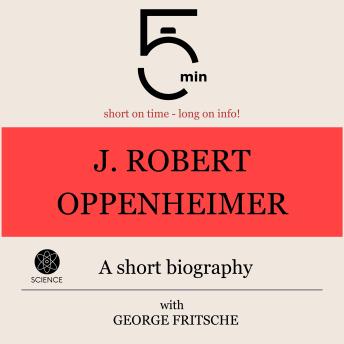 J. Robert Oppenheimer: A short biography: 5 Minutes: Short on time – long on info!