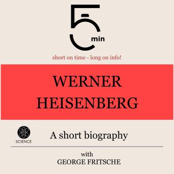 Werner Heisenberg: A short biography: 5 Minutes: Short on time – long on info!
