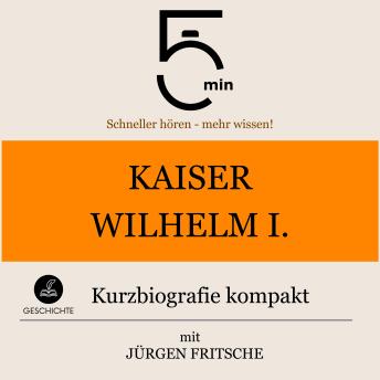 [German] - Kaiser Wilhelm I.: Kurzbiografie kompakt: 5 Minuten: Schneller hören – mehr wissen!