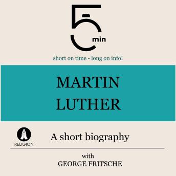 Martin Luther: A short biography: 5 Minutes: Short on time – long on info!