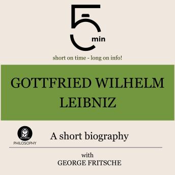 Gottfried Wilhelm Leibniz: A short biography: 5 Minutes: Short on time – long on info!