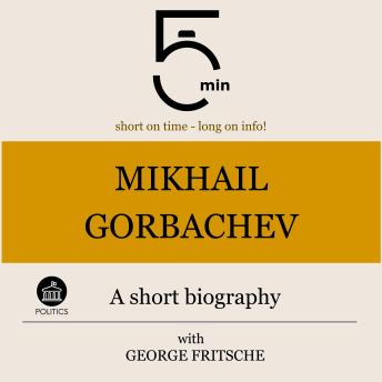 Mikhail Gorbachev: A short biography: 5 Minutes: Short on time – long on info!