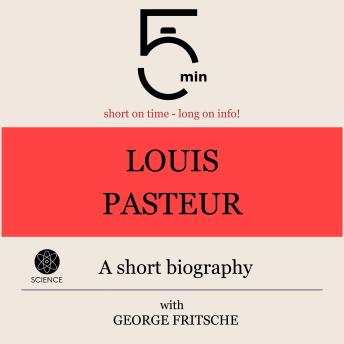 Louis Pasteur: A short biography: 5 Minutes: Short on time – long on info!