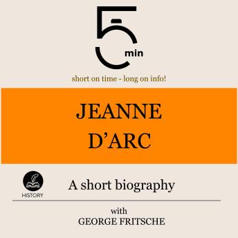 Jeanne d'Arc: A short biography: 5 Minutes: Short on time – long on info!