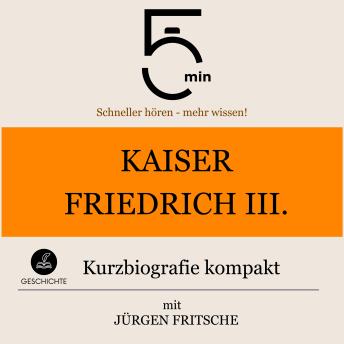 [German] - Kaiser Friedrich III.: Kurzbiografie kompakt: 5 Minuten: Schneller hören – mehr wissen!