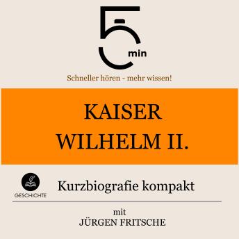 [German] - Kaiser Wilhelm II.: Kurzbiografie kompakt: 5 Minuten: Schneller hören – mehr wissen!
