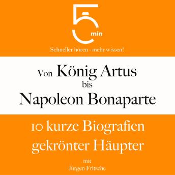 [German] - Von König Artus bis Napoleon Bonaparte: 10 kurze Biografien gekrönter Häupter: 5 Minuten: Schneller hören – mehr wissen!