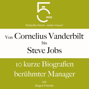 [German] - Von Cornelius Vanderbilt bis Steve Jobs: 10 kurze Biografien berühmter Manager: 5 Minuten: Schneller hören – mehr wissen!