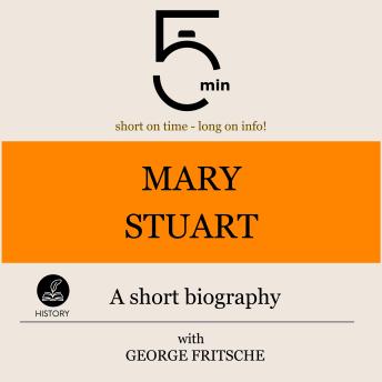 Mary Stuart: A short biography: 5 Minutes: Short on time – long on info!