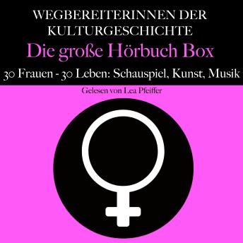 [German] - Wegbereiterinnen der Kulturgeschichte: Die große Hörbuch Box: 30 Frauen - 30 Leben: Schauspiel, Kunst, Musik