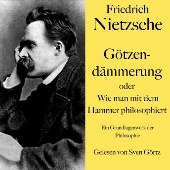 [German] - Friedrich Nietzsche: Götzendämmerung oder Wie man mit dem Hammer philosophiert: Ein Grundlagenwerk der Philosophie