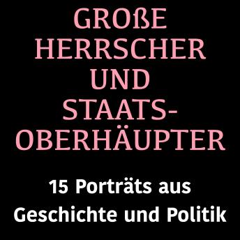 [German] - Große Herrscher und Staatsoberhäupter: 15 Biografien aus Geschichte und Politik