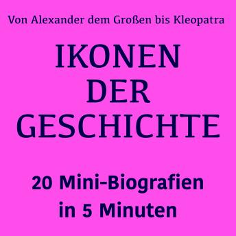 [German] - Ikonen der Geschichte: 20 Mini-Biografien in 5 Minuten: Von Alexander dem Großen bis Kleopatra: Die größten Persönlichkeiten der Menschheit im Überblick