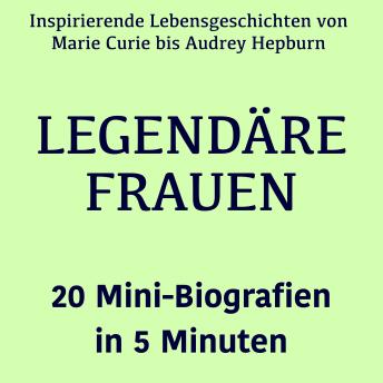 [German] - Legendäre Frauen – 20 Mini-Biografien in 5 Minuten: Inspirierende Lebensgeschichten von Marie Curie bis Audrey Hepburn – kompakt erzählt