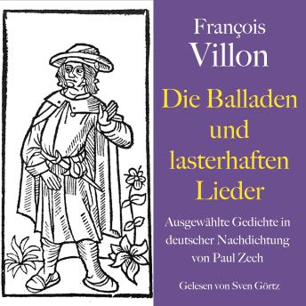 [German] - François Villon: Die Balladen und lasterhaften Lieder: Ausgewählte Gedichte in deutscher Nachdichtung von Paul Zech
