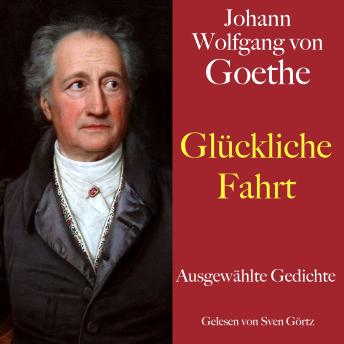 [German] - Johann Wolfgang von Goethe: Glückliche Fahrt: Ausgewählte Gedichte