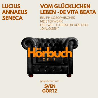 [German] - Vom glücklichen Leben – De vita beata. Ein philosophisches Meisterwerk aus den 'Dialogen'.: Hörbuchzeit: Klassiker der Weltliteratur