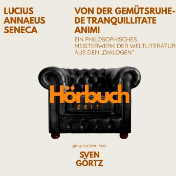 [German] - Von der Gemütsruhe – De tranquillitate animi. Ein philosophisches Meisterwerk aus den 'Dialogen'.: Hörbuchzeit: Klassiker der Weltliteratur
