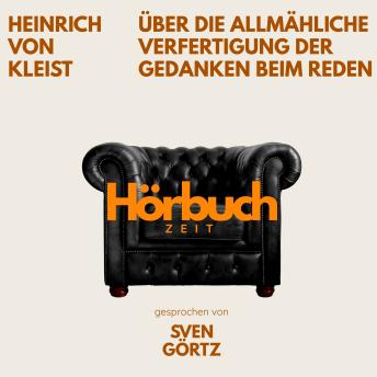 [German] - Über die allmähliche Verfertigung der Gedanken beim Reden. Ein Grundlagenwerk der Kulturtheorie.: Hörbuchzeit: Klassiker der Weltliteratur