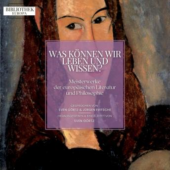 [German] - Bibliothek Europa: Was können wir leben und wissen?: Meisterwerke der europäischen Literatur und Philosophie. Herausgegeben und eingeleitet von Sven Görtz
