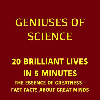 Geniuses of Science – 20 Brilliant Lives in 5 Minutes: The Essence Of Greatness - Fast Facts About Great Minds