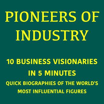 Pioneers of Industry – 10 Business Visionaries in 5 Minutes: Quick Biographies of the World's Most Influential Figures
