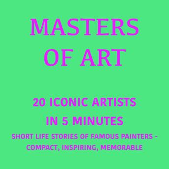 Masters of Art – 20 Iconic Artists in 5 Minutes: Short Life Stories of Iconic Painters – Compact, Inspiring, Memorable