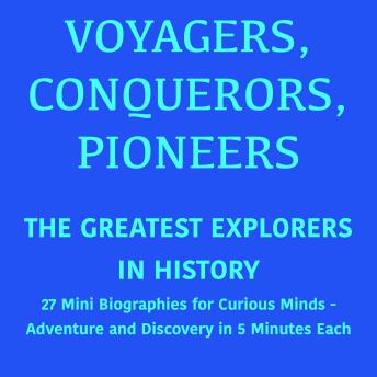 Voyagers, Conquerors, Pioneers – The Greatest Explorers in History: 27 Mini Biographies for Curious Minds – Adventure and Discovery in 5 Minutes Each