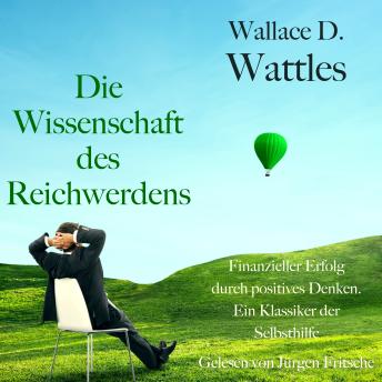 [German] - Wallace D. Wattles: Die Wissenschaft des Reichwerdens: Finanzieller Erfolg durch kreatives Denken. Ein Klassiker der Selbsthilfe
