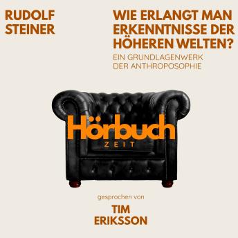 [German] - Wie erlangt man Erkenntnisse der höheren Welten? Ein Grundlagenwerk der Anthroposophie.: Hörbuchzeit: Klassiker der Weltliteratur