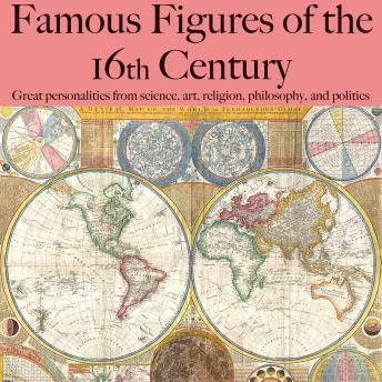 Famous Figures of the 16th Century: Great personalities from science, art, religion, philosophy, and politics