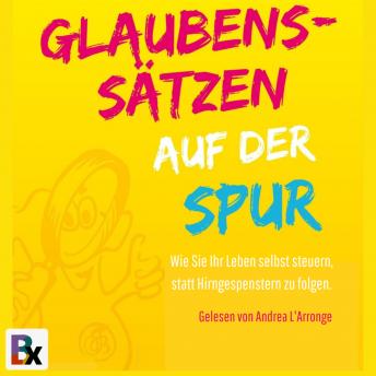 [German] - Glaubenssätzen auf der Spur: Wie Sie Ihr Leben selbst steuern, statt Hirngespenstern zu folgen