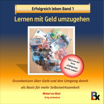 [German] - Erfolgreich leben - Band 1: Lernen mit Geld umzugehen: Grundwissen über Geld und den Umgang damit als Basis für mehr Selbstwirksamkeit