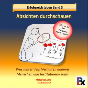 [German] - Erfolgreich leben - Band 5: Absichten durchschauen: Was hinter dem Verhalten anderer Menschen und Institutionen steht